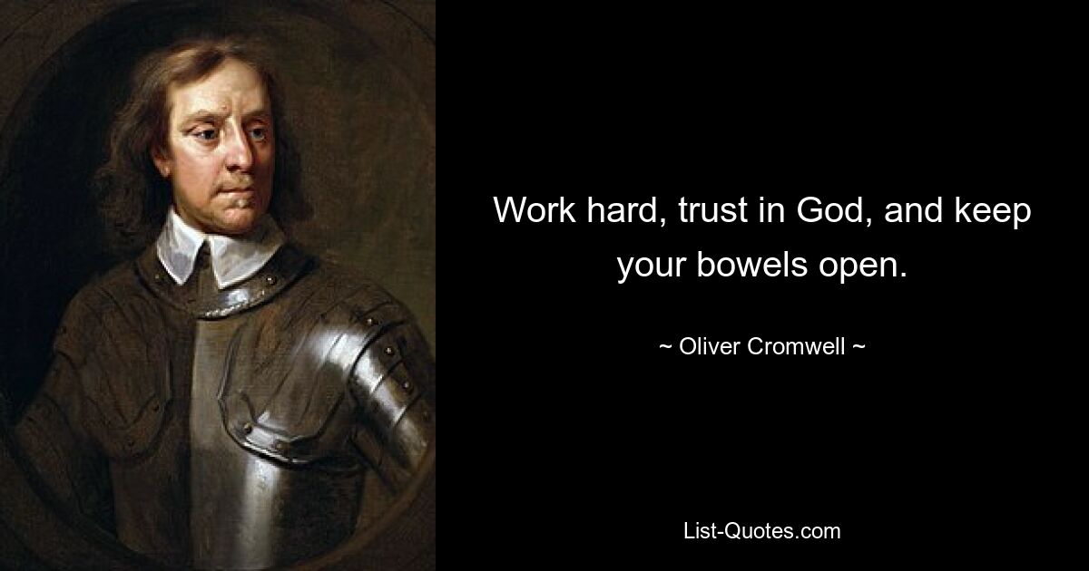 Work hard, trust in God, and keep your bowels open. — © Oliver Cromwell