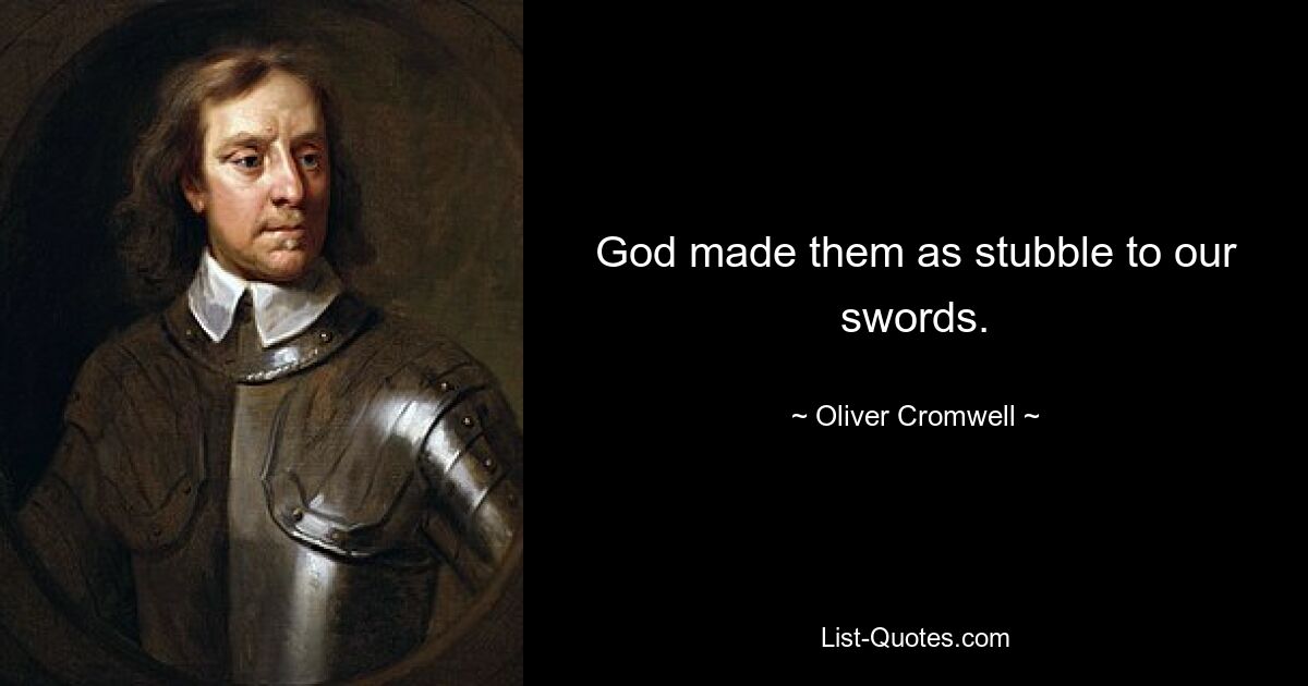 God made them as stubble to our swords. — © Oliver Cromwell