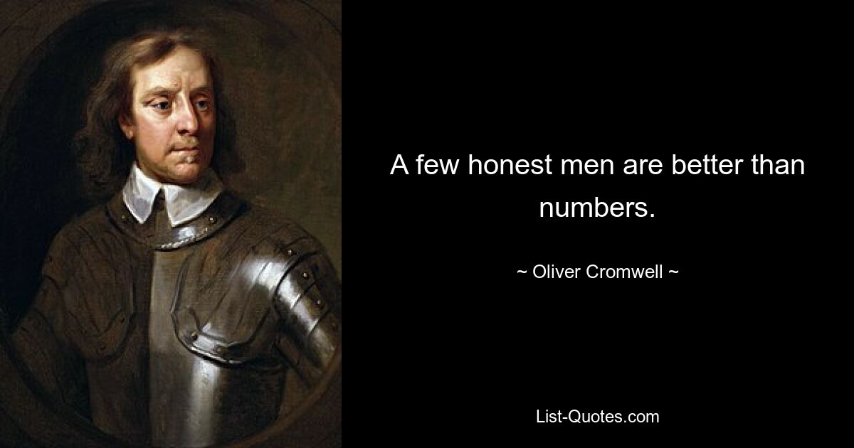 A few honest men are better than numbers. — © Oliver Cromwell