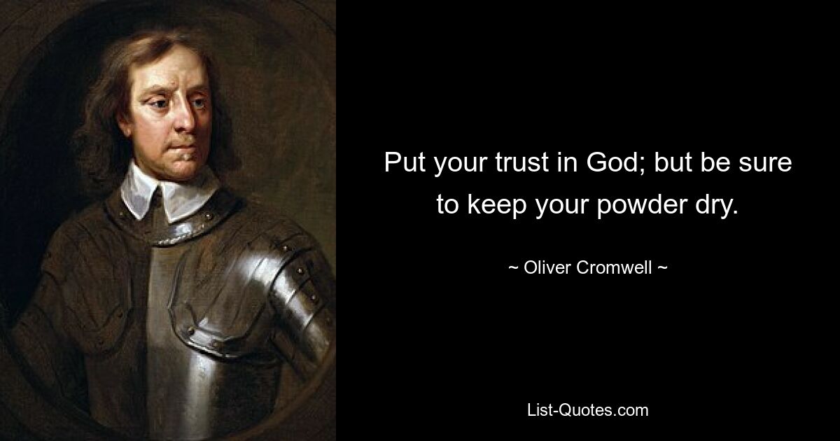 Put your trust in God; but be sure to keep your powder dry. — © Oliver Cromwell