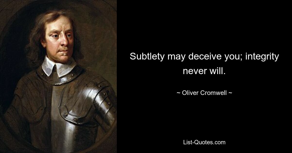 Subtlety may deceive you; integrity never will. — © Oliver Cromwell