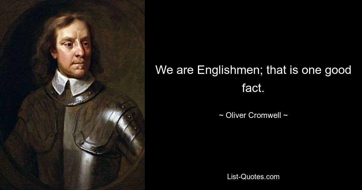 We are Englishmen; that is one good fact. — © Oliver Cromwell