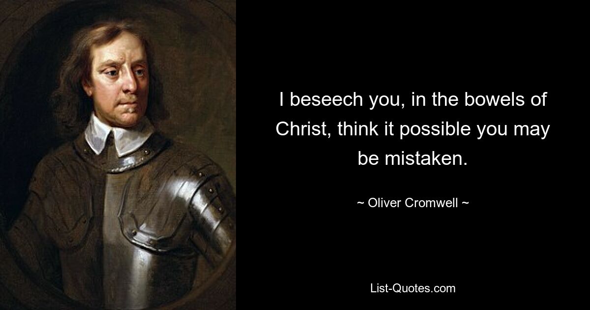 I beseech you, in the bowels of Christ, think it possible you may be mistaken. — © Oliver Cromwell