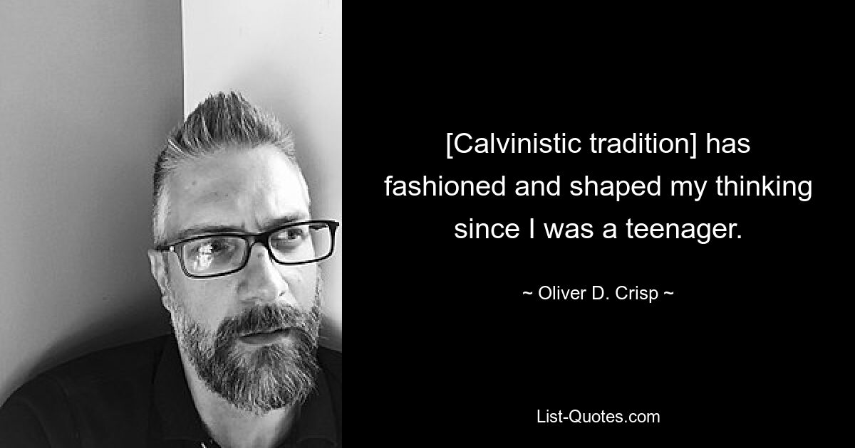 [Calvinistic tradition] has fashioned and shaped my thinking since I was a teenager. — © Oliver D. Crisp