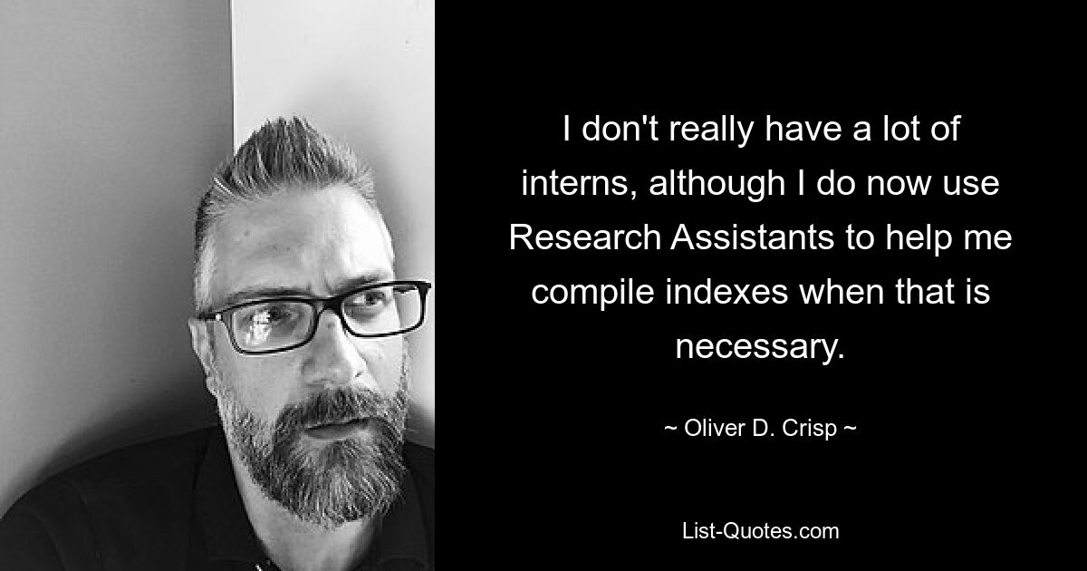 I don't really have a lot of interns, although I do now use Research Assistants to help me compile indexes when that is necessary. — © Oliver D. Crisp