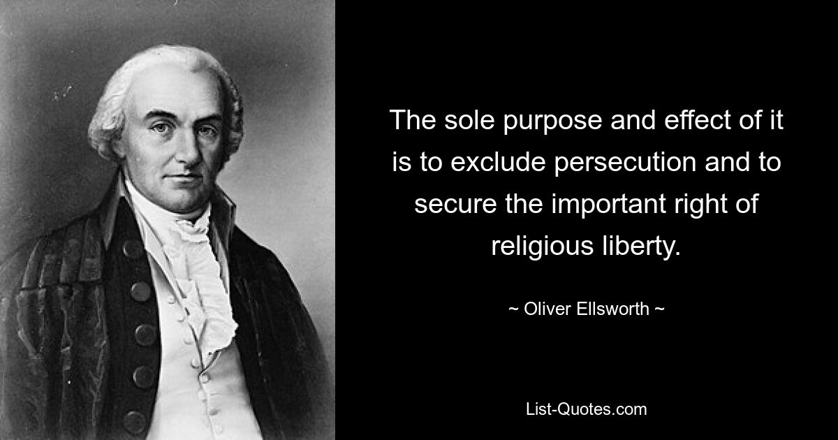 The sole purpose and effect of it is to exclude persecution and to secure the important right of religious liberty. — © Oliver Ellsworth