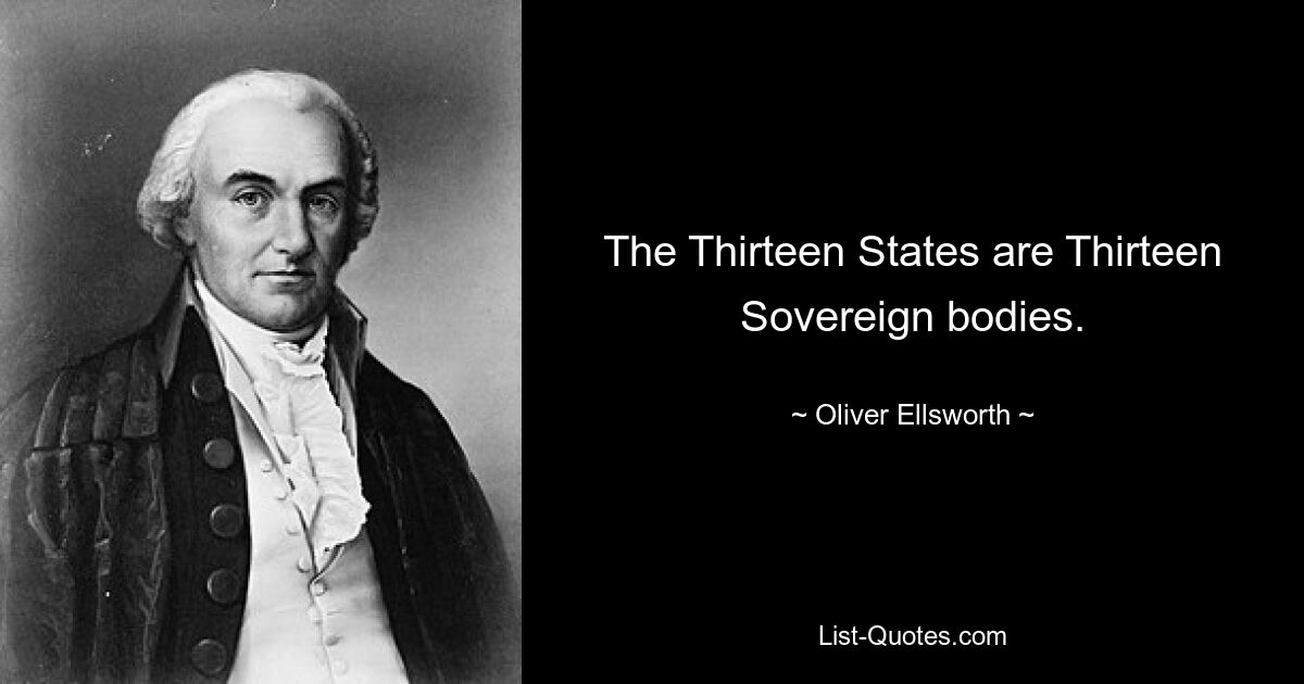 The Thirteen States are Thirteen Sovereign bodies. — © Oliver Ellsworth