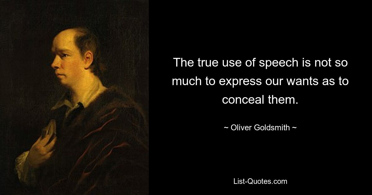 The true use of speech is not so much to express our wants as to conceal them. — © Oliver Goldsmith