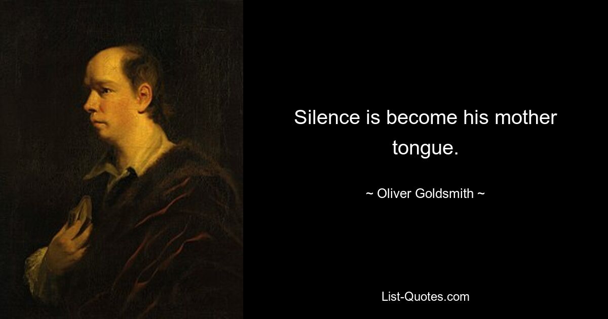 Silence is become his mother tongue. — © Oliver Goldsmith