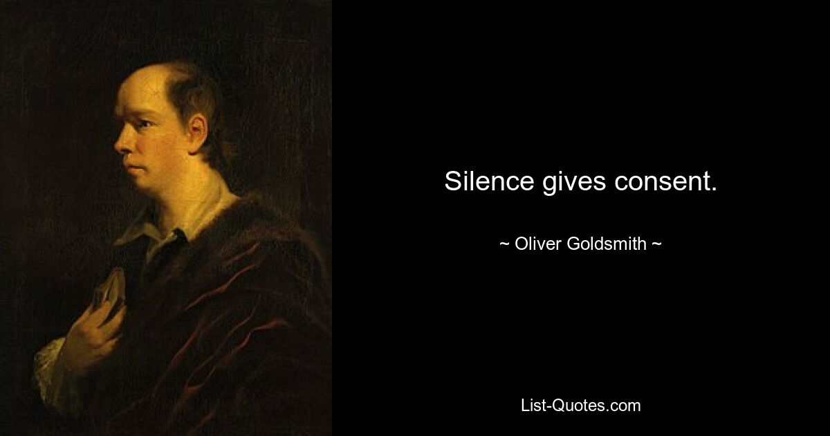 Silence gives consent. — © Oliver Goldsmith