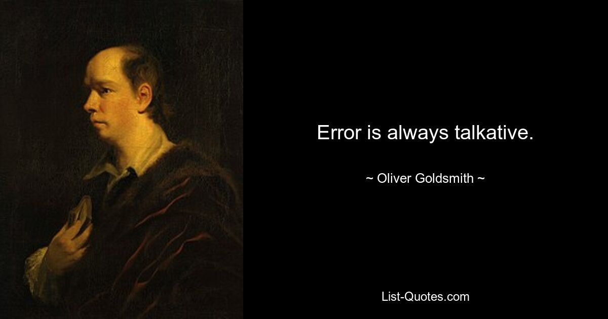 Error is always talkative. — © Oliver Goldsmith