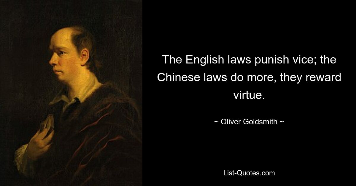 The English laws punish vice; the Chinese laws do more, they reward virtue. — © Oliver Goldsmith