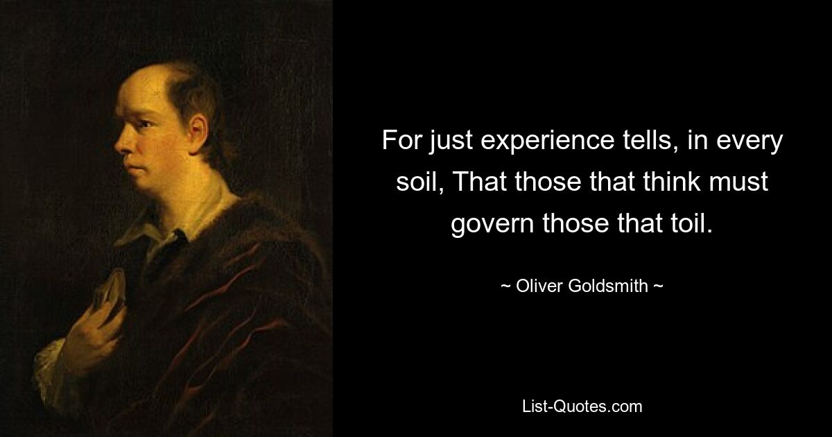 For just experience tells, in every soil, That those that think must govern those that toil. — © Oliver Goldsmith