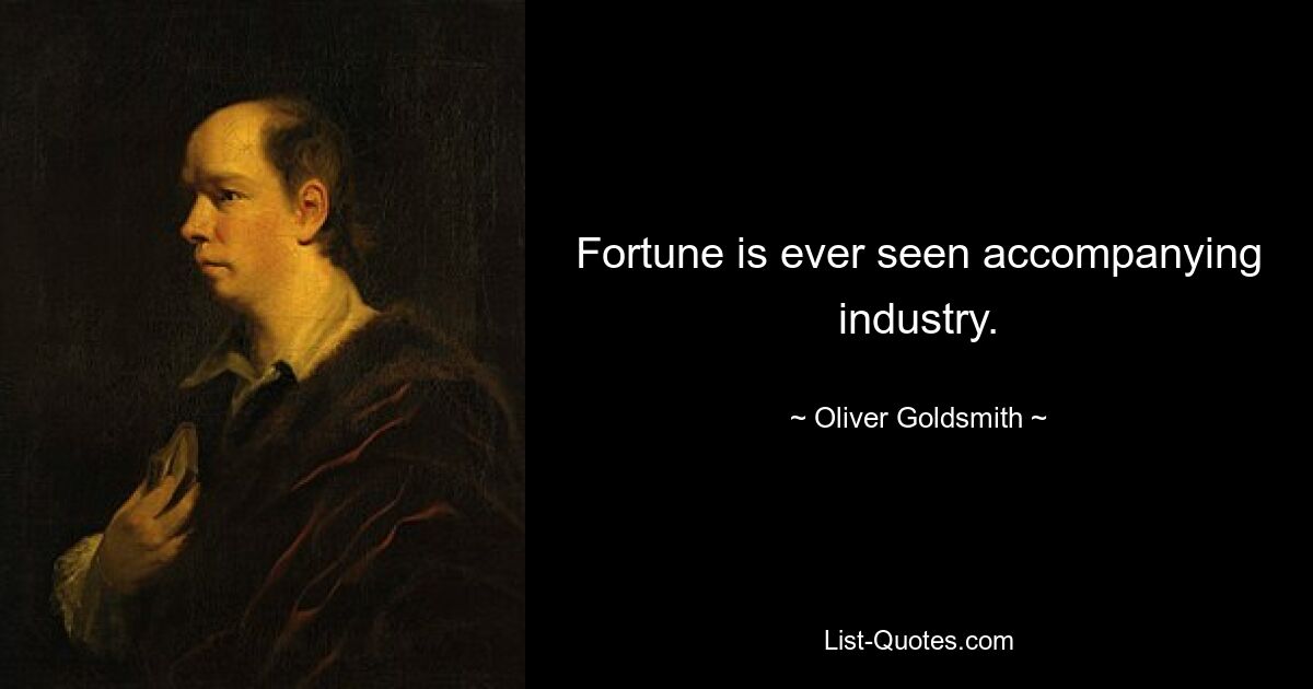 Fortune is ever seen accompanying industry. — © Oliver Goldsmith