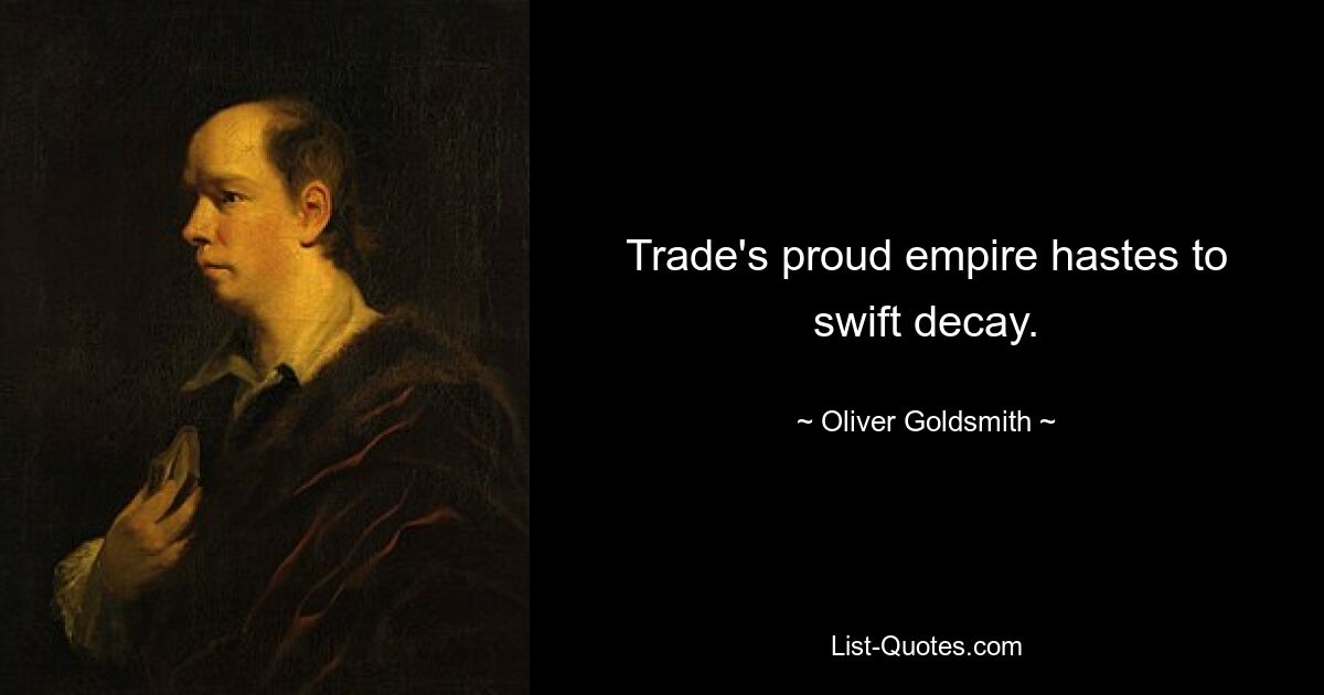 Trade's proud empire hastes to swift decay. — © Oliver Goldsmith