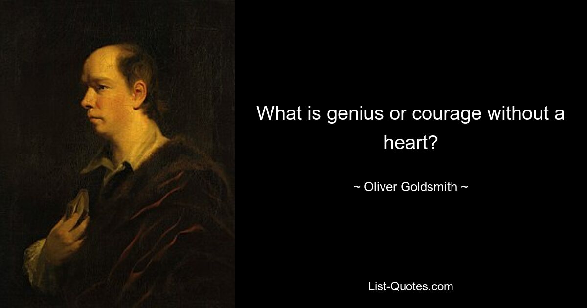 What is genius or courage without a heart? — © Oliver Goldsmith