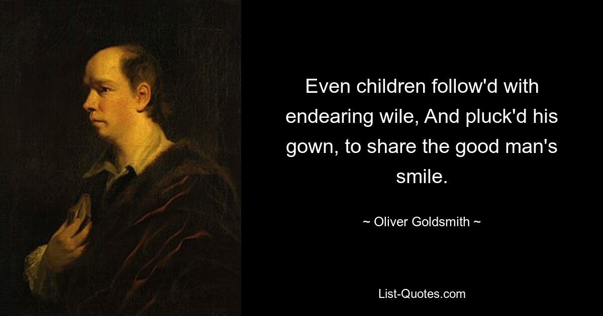 Even children follow'd with endearing wile, And pluck'd his gown, to share the good man's smile. — © Oliver Goldsmith