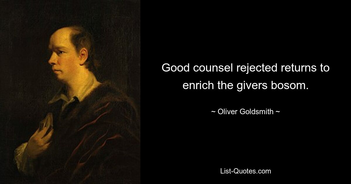 Good counsel rejected returns to enrich the givers bosom. — © Oliver Goldsmith