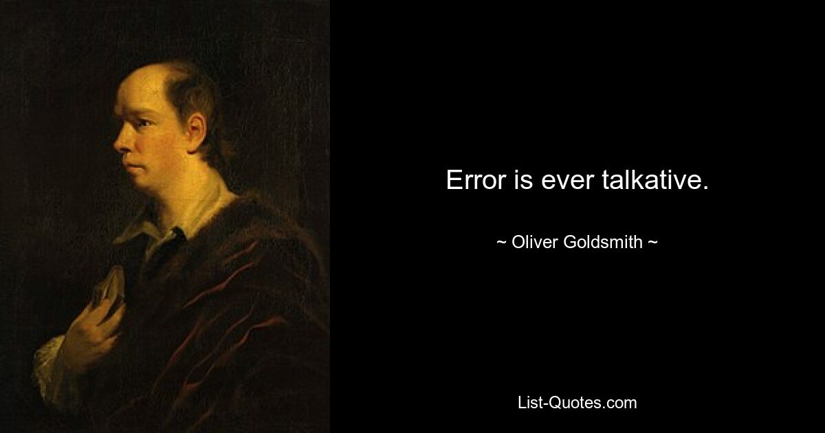 Error is ever talkative. — © Oliver Goldsmith