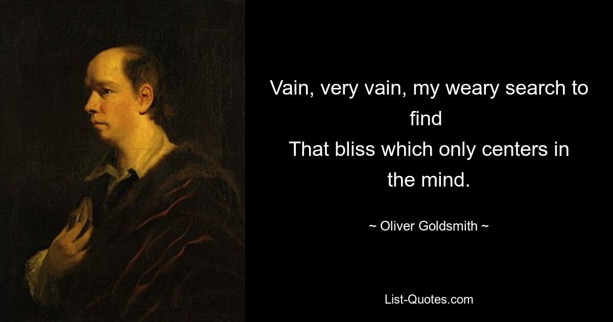 Тщетны, очень тщетны мои утомительные поиски того блаженства, которое сосредоточено только в уме. — © Оливер Голдсмит 
