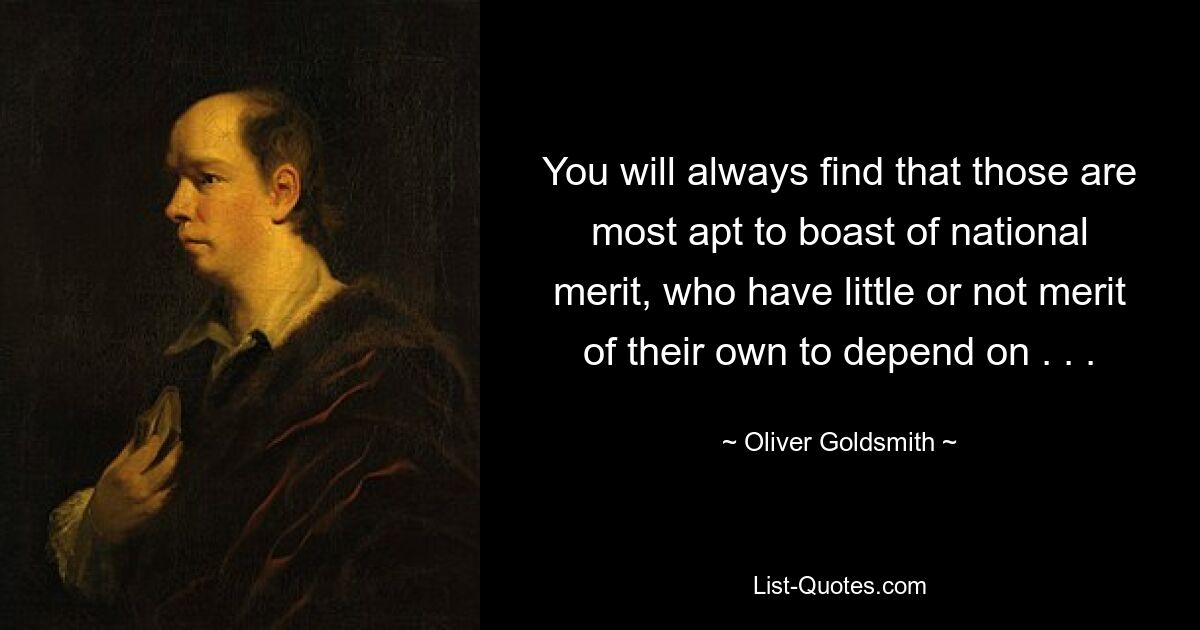 You will always find that those are most apt to boast of national merit, who have little or not merit of their own to depend on . . . — © Oliver Goldsmith