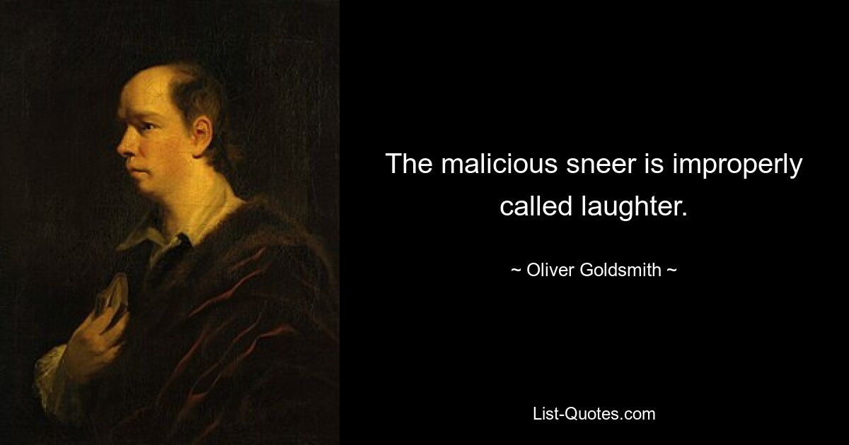 The malicious sneer is improperly called laughter. — © Oliver Goldsmith