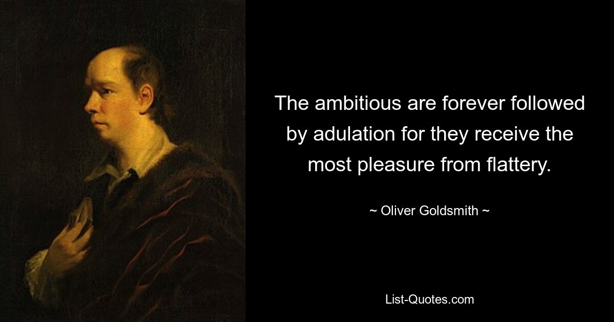 The ambitious are forever followed by adulation for they receive the most pleasure from flattery. — © Oliver Goldsmith