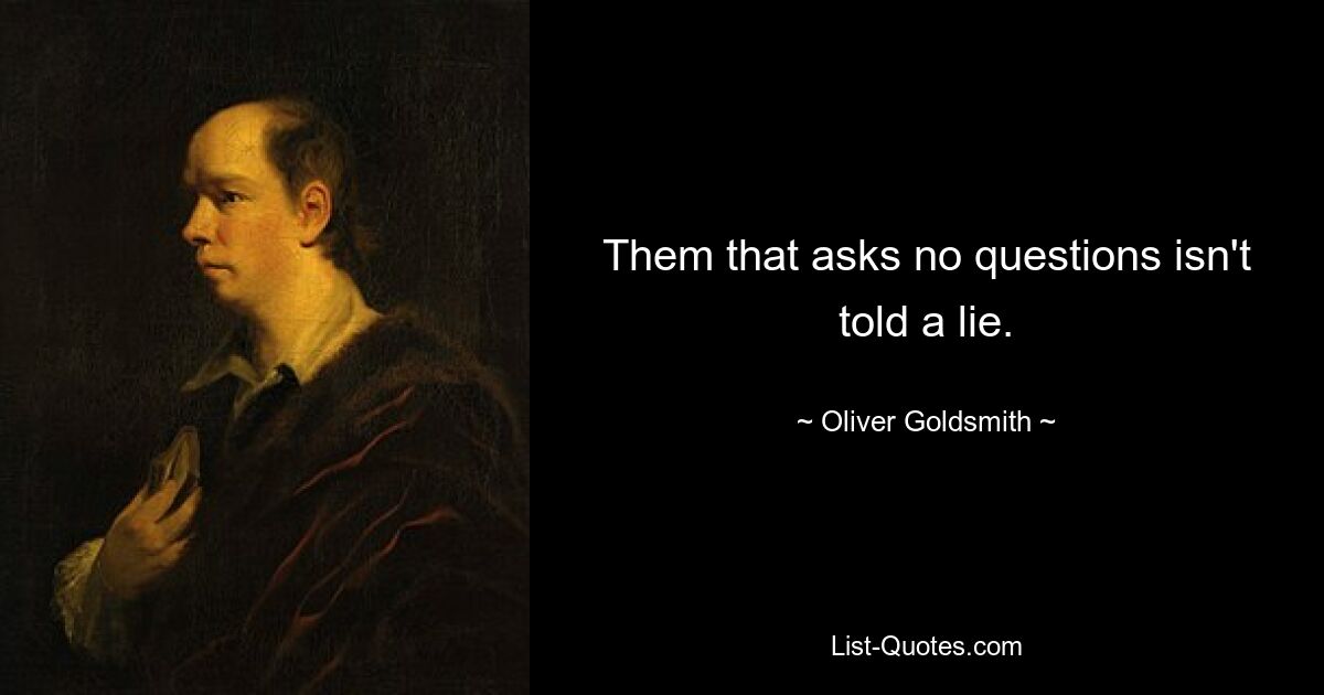 Them that asks no questions isn't told a lie. — © Oliver Goldsmith