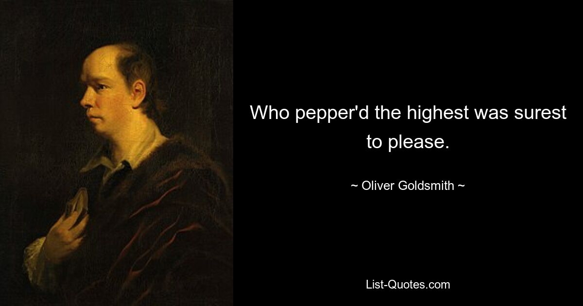 Who pepper'd the highest was surest to please. — © Oliver Goldsmith