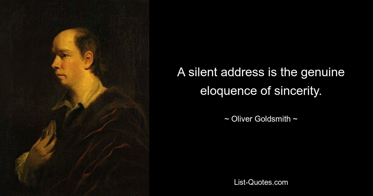 A silent address is the genuine eloquence of sincerity. — © Oliver Goldsmith