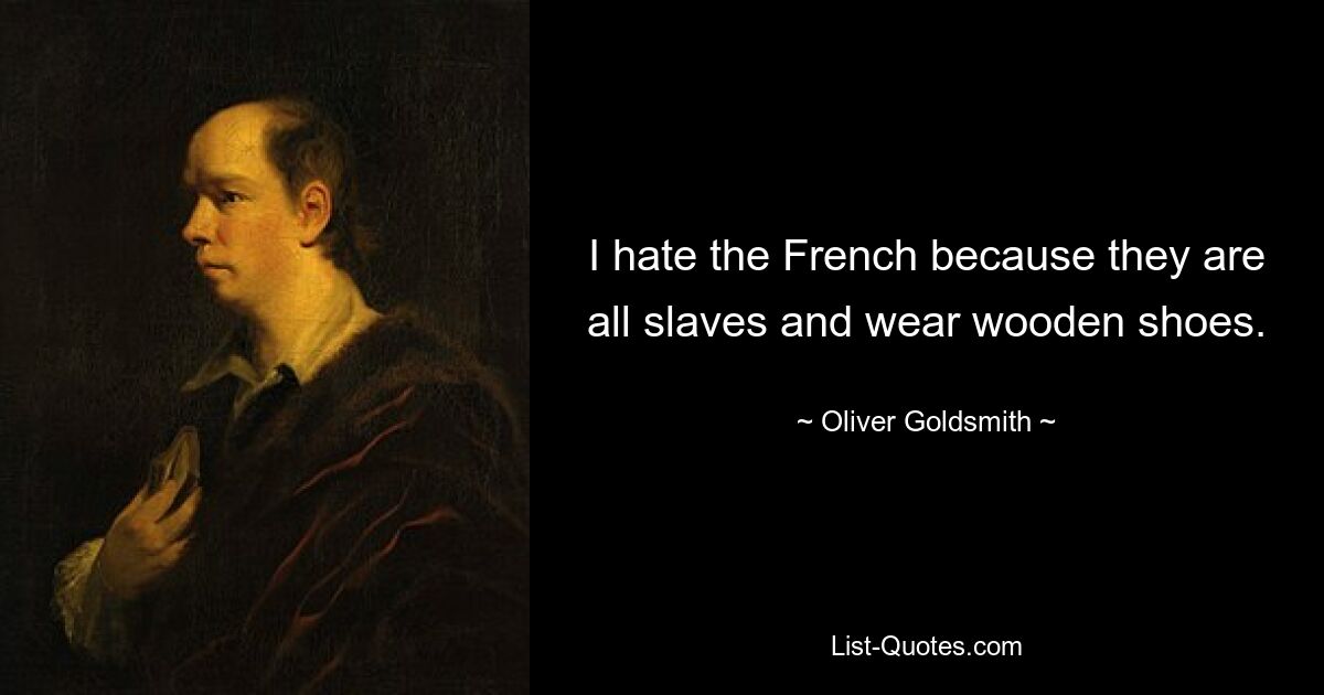 I hate the French because they are all slaves and wear wooden shoes. — © Oliver Goldsmith