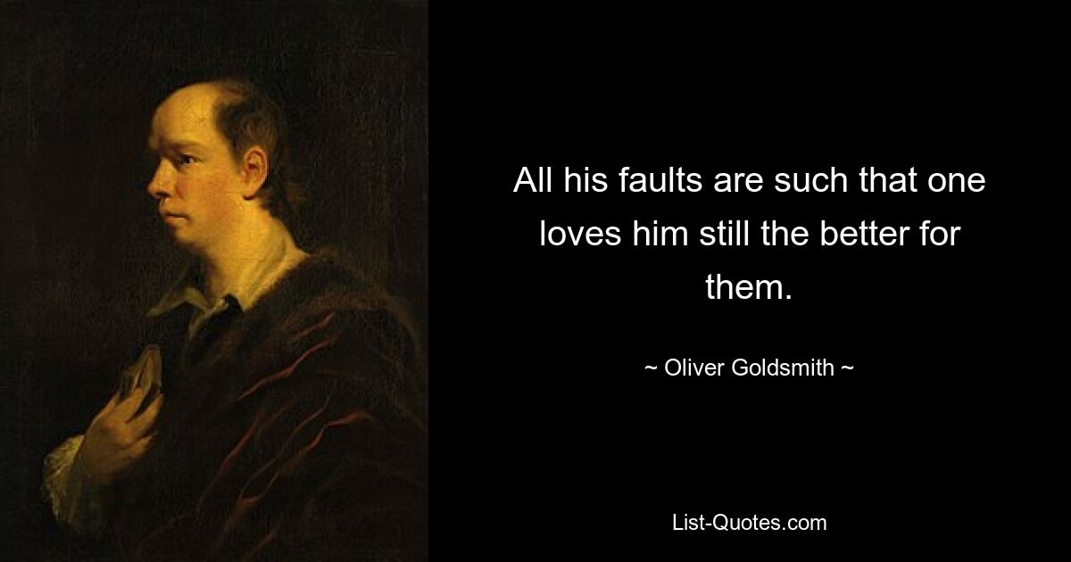 All his faults are such that one loves him still the better for them. — © Oliver Goldsmith