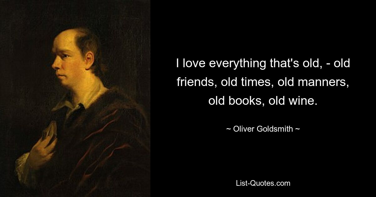 I love everything that's old, - old friends, old times, old manners, old books, old wine. — © Oliver Goldsmith