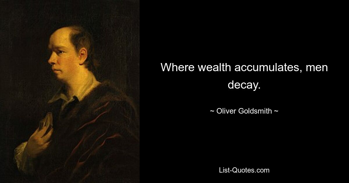 Where wealth accumulates, men decay. — © Oliver Goldsmith