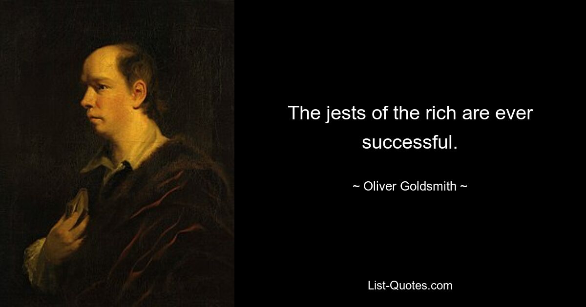 The jests of the rich are ever successful. — © Oliver Goldsmith