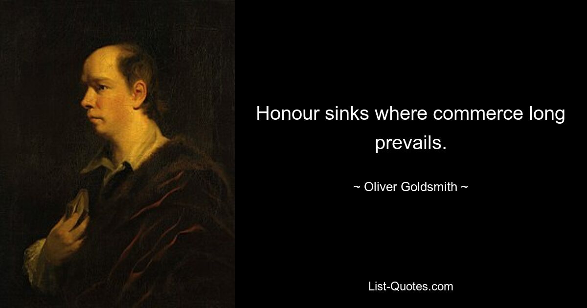 Honour sinks where commerce long prevails. — © Oliver Goldsmith