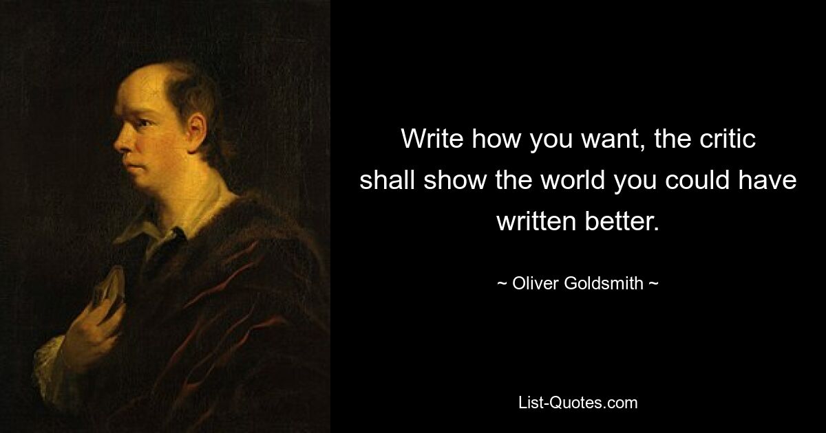 Write how you want, the critic shall show the world you could have written better. — © Oliver Goldsmith