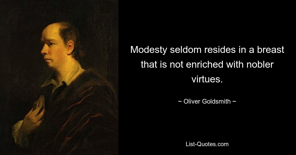 Modesty seldom resides in a breast that is not enriched with nobler virtues. — © Oliver Goldsmith