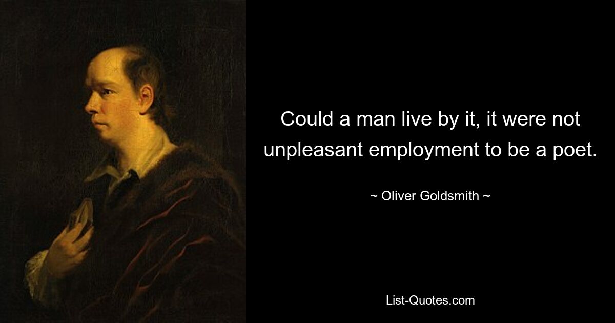 Could a man live by it, it were not unpleasant employment to be a poet. — © Oliver Goldsmith