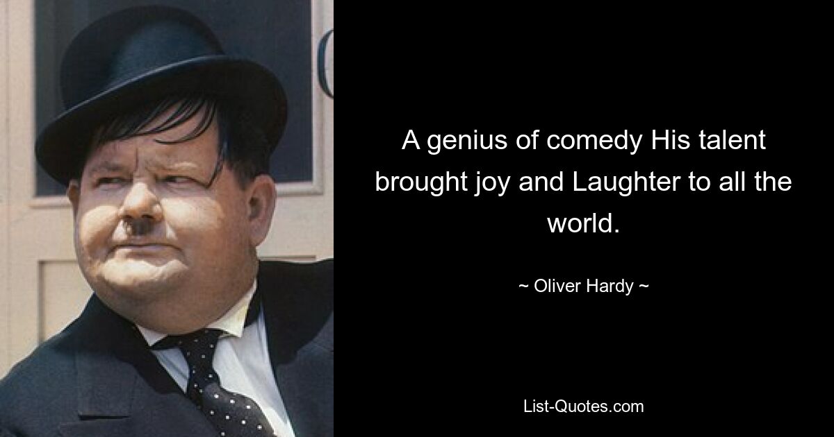 A genius of comedy His talent brought joy and Laughter to all the world. — © Oliver Hardy