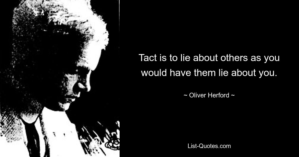 Tact is to lie about others as you would have them lie about you. — © Oliver Herford