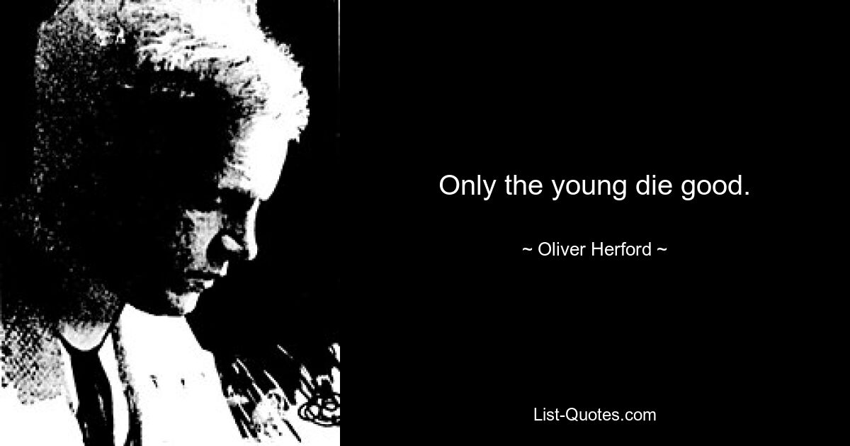 Only the young die good. — © Oliver Herford