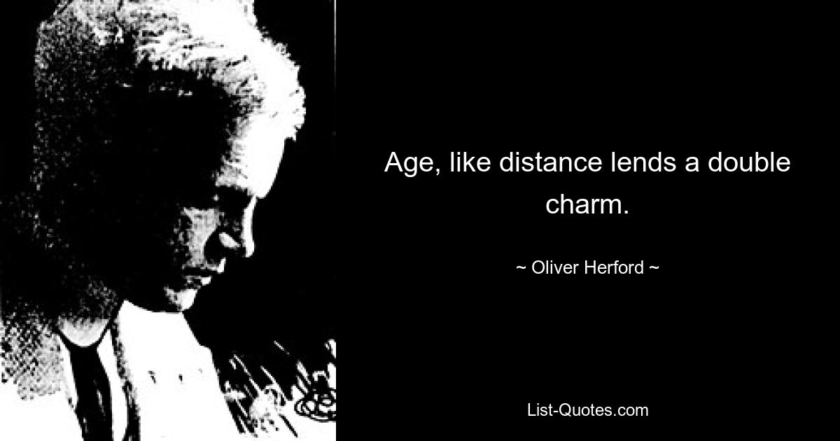 Age, like distance lends a double charm. — © Oliver Herford