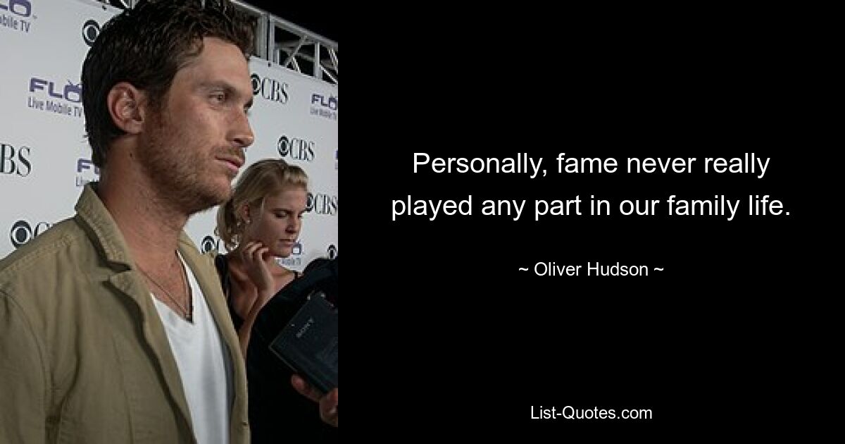 Personally, fame never really played any part in our family life. — © Oliver Hudson