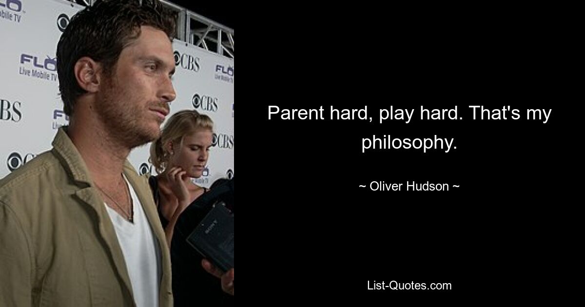 Parent hard, play hard. That's my philosophy. — © Oliver Hudson