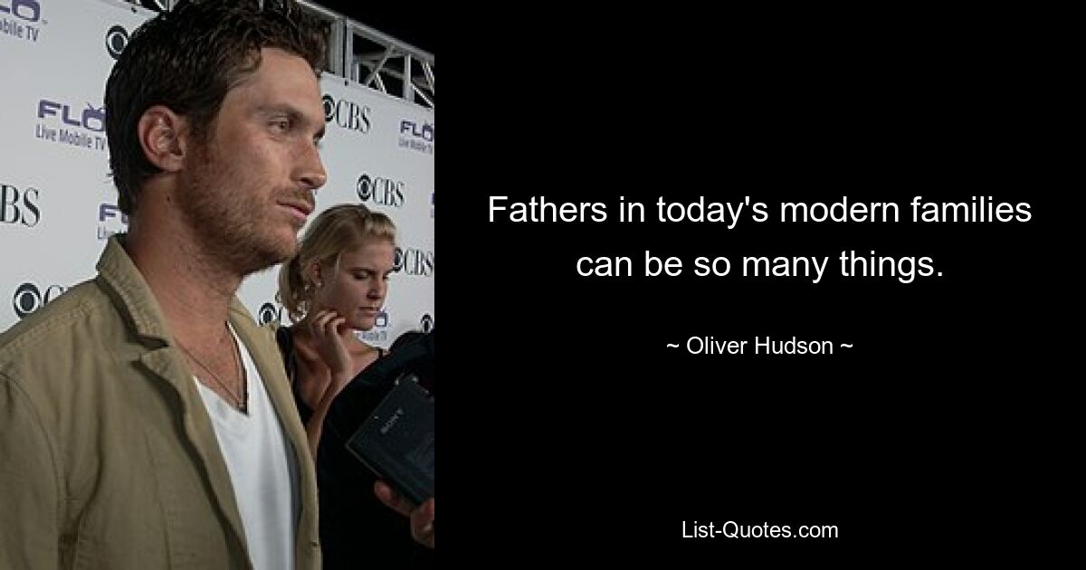 Fathers in today's modern families can be so many things. — © Oliver Hudson