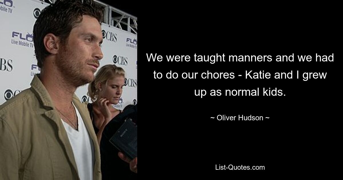 We were taught manners and we had to do our chores - Katie and I grew up as normal kids. — © Oliver Hudson