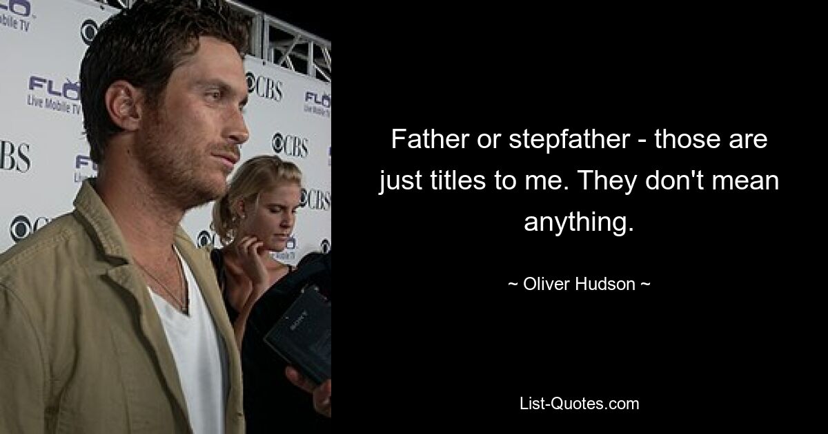 Father or stepfather - those are just titles to me. They don't mean anything. — © Oliver Hudson