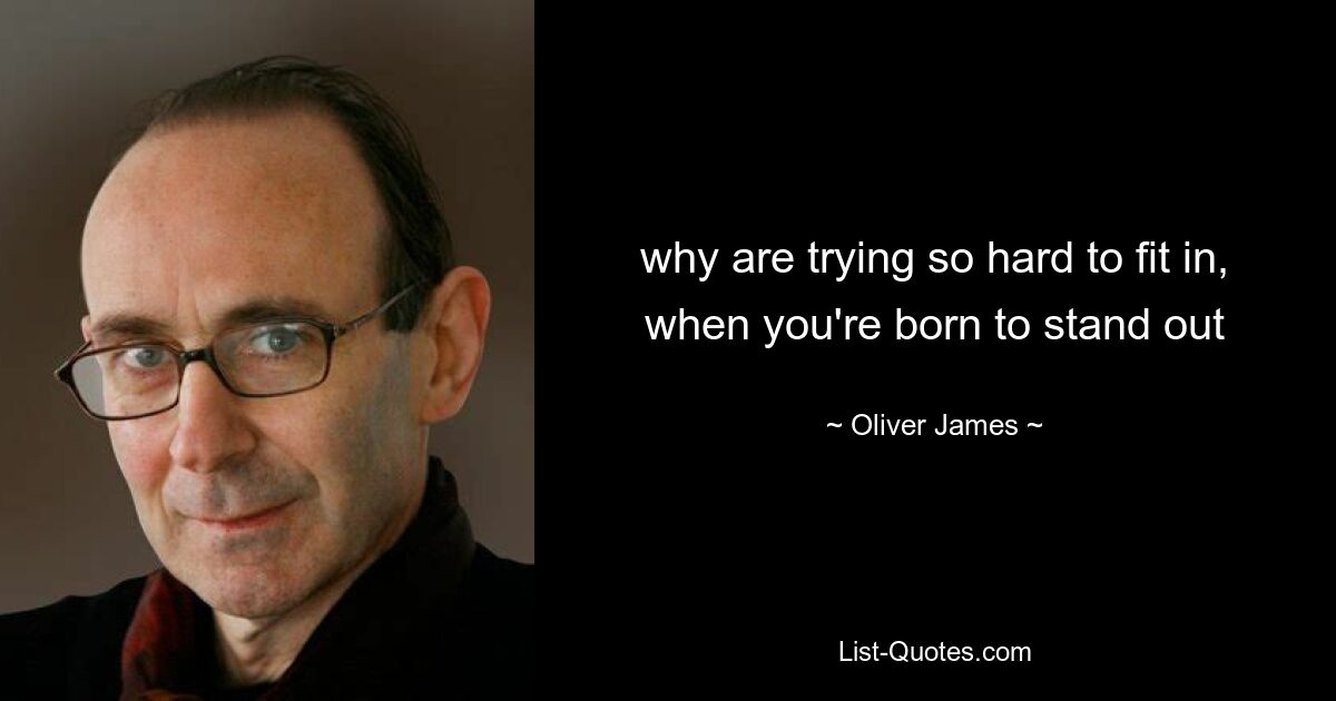 why are trying so hard to fit in, when you're born to stand out — © Oliver James