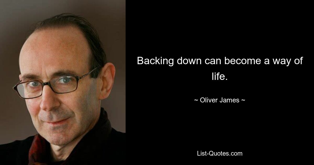 Backing down can become a way of life. — © Oliver James